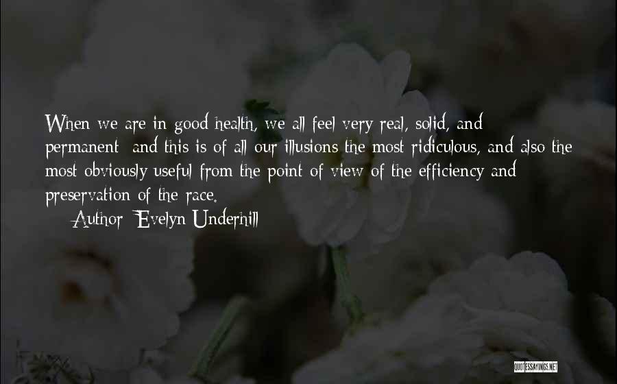 Evelyn Underhill Quotes: When We Are In Good Health, We All Feel Very Real, Solid, And Permanent; And This Is Of All Our