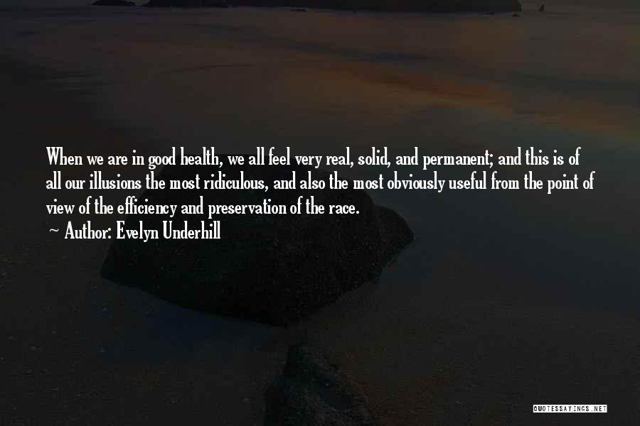 Evelyn Underhill Quotes: When We Are In Good Health, We All Feel Very Real, Solid, And Permanent; And This Is Of All Our