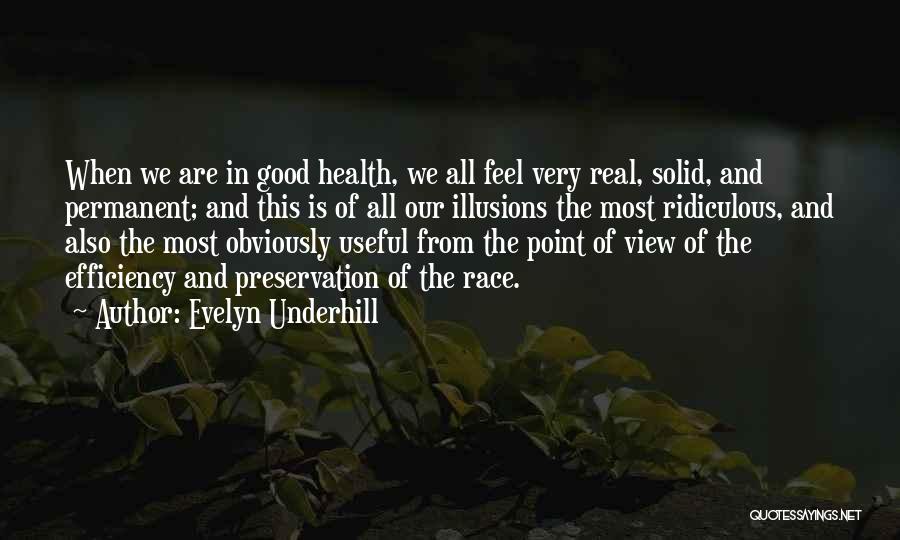 Evelyn Underhill Quotes: When We Are In Good Health, We All Feel Very Real, Solid, And Permanent; And This Is Of All Our