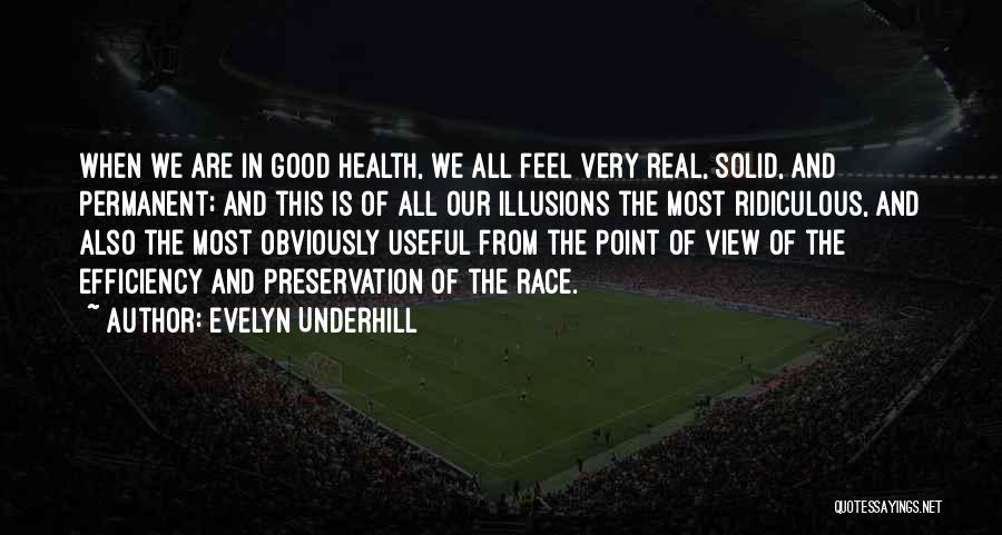 Evelyn Underhill Quotes: When We Are In Good Health, We All Feel Very Real, Solid, And Permanent; And This Is Of All Our