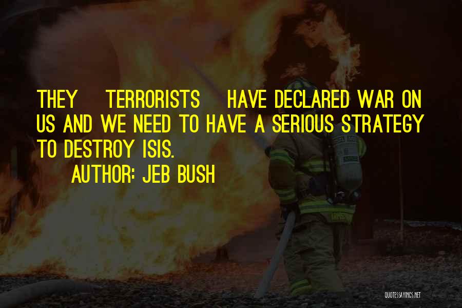 Jeb Bush Quotes: They [terrorists] Have Declared War On Us And We Need To Have A Serious Strategy To Destroy Isis.