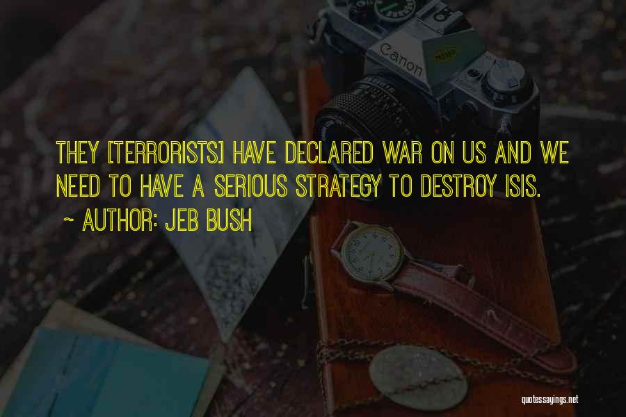 Jeb Bush Quotes: They [terrorists] Have Declared War On Us And We Need To Have A Serious Strategy To Destroy Isis.