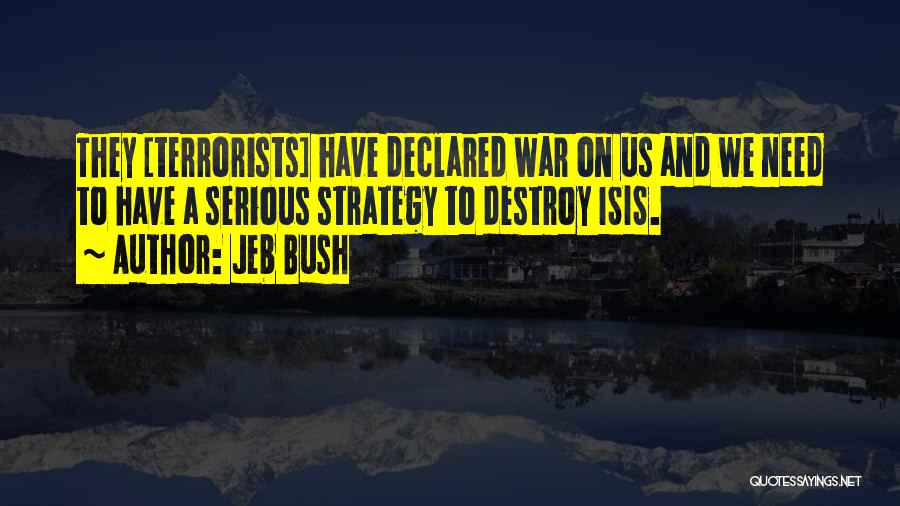 Jeb Bush Quotes: They [terrorists] Have Declared War On Us And We Need To Have A Serious Strategy To Destroy Isis.