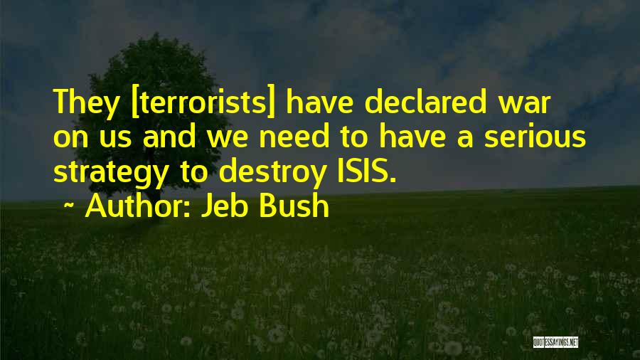 Jeb Bush Quotes: They [terrorists] Have Declared War On Us And We Need To Have A Serious Strategy To Destroy Isis.
