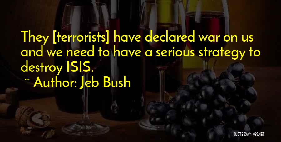 Jeb Bush Quotes: They [terrorists] Have Declared War On Us And We Need To Have A Serious Strategy To Destroy Isis.