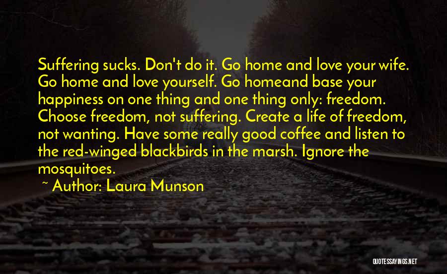 Laura Munson Quotes: Suffering Sucks. Don't Do It. Go Home And Love Your Wife. Go Home And Love Yourself. Go Homeand Base Your