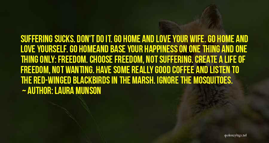 Laura Munson Quotes: Suffering Sucks. Don't Do It. Go Home And Love Your Wife. Go Home And Love Yourself. Go Homeand Base Your