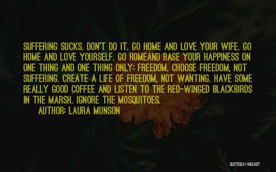 Laura Munson Quotes: Suffering Sucks. Don't Do It. Go Home And Love Your Wife. Go Home And Love Yourself. Go Homeand Base Your