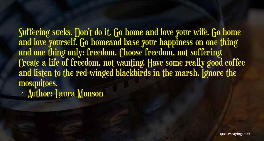 Laura Munson Quotes: Suffering Sucks. Don't Do It. Go Home And Love Your Wife. Go Home And Love Yourself. Go Homeand Base Your