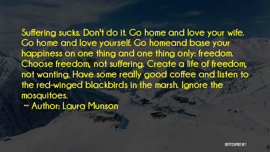 Laura Munson Quotes: Suffering Sucks. Don't Do It. Go Home And Love Your Wife. Go Home And Love Yourself. Go Homeand Base Your