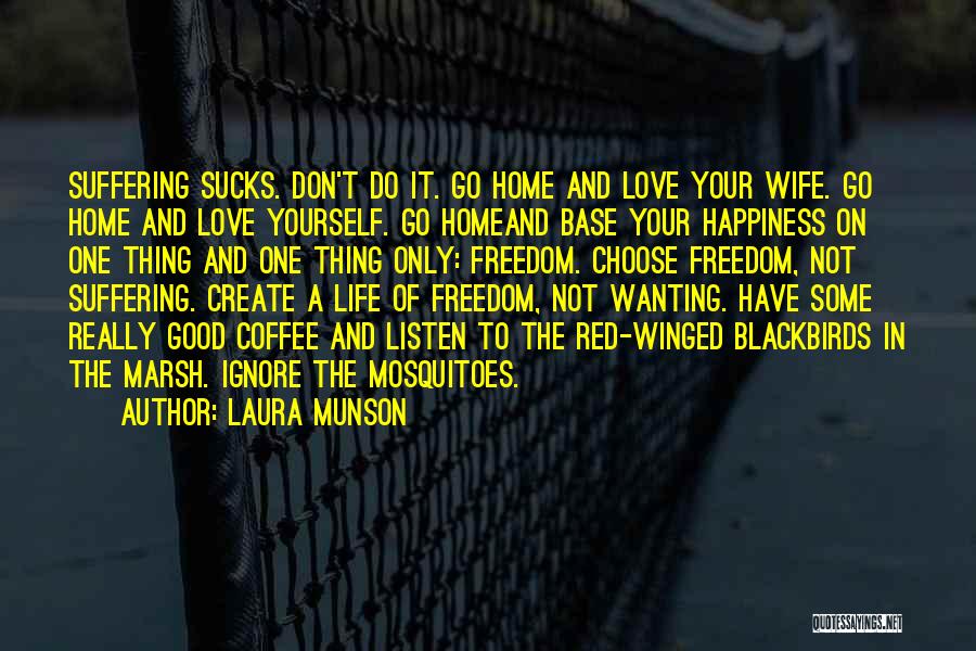 Laura Munson Quotes: Suffering Sucks. Don't Do It. Go Home And Love Your Wife. Go Home And Love Yourself. Go Homeand Base Your