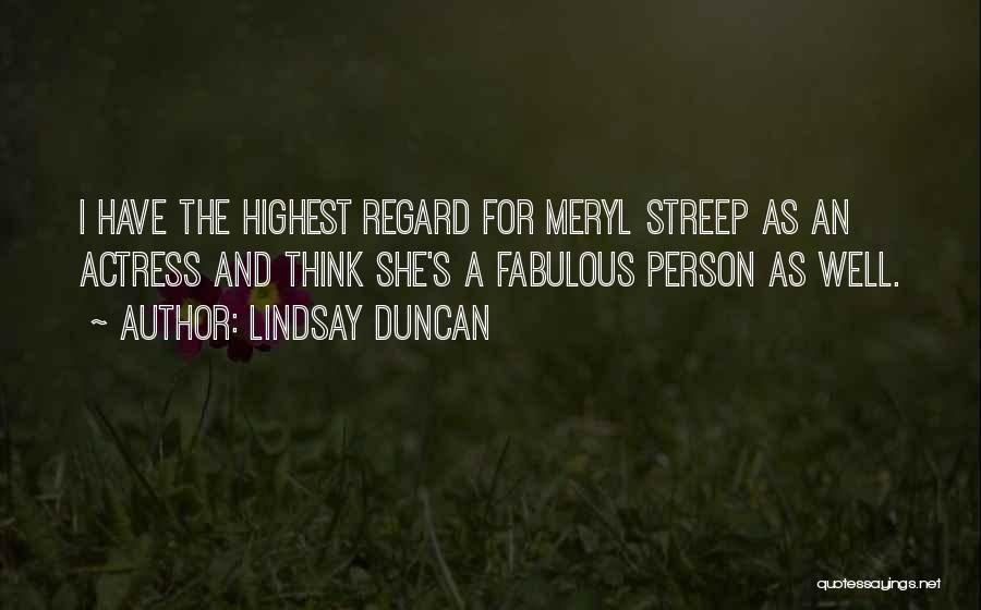 Lindsay Duncan Quotes: I Have The Highest Regard For Meryl Streep As An Actress And Think She's A Fabulous Person As Well.