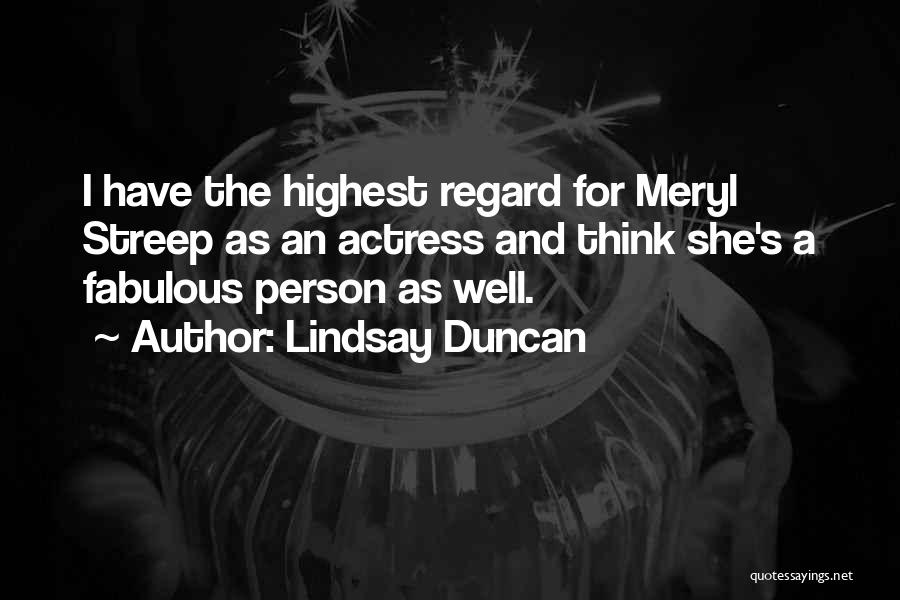 Lindsay Duncan Quotes: I Have The Highest Regard For Meryl Streep As An Actress And Think She's A Fabulous Person As Well.