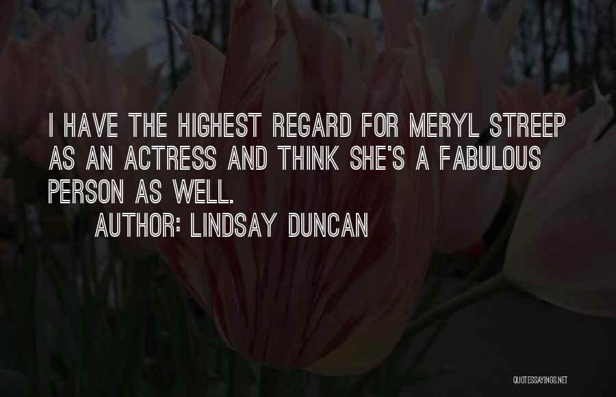 Lindsay Duncan Quotes: I Have The Highest Regard For Meryl Streep As An Actress And Think She's A Fabulous Person As Well.