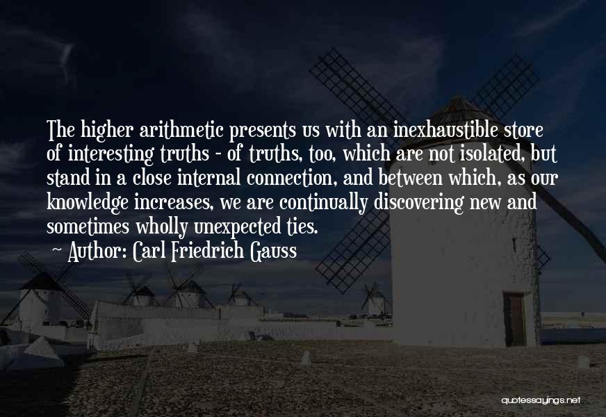 Carl Friedrich Gauss Quotes: The Higher Arithmetic Presents Us With An Inexhaustible Store Of Interesting Truths - Of Truths, Too, Which Are Not Isolated,