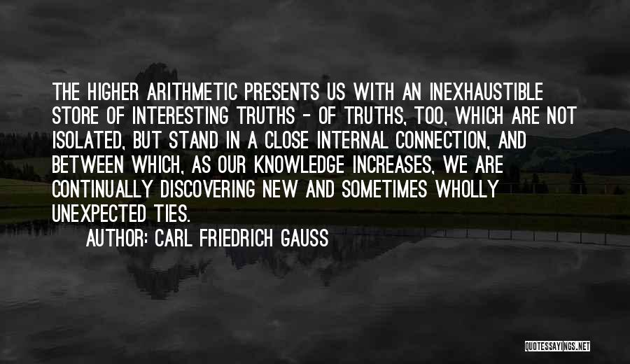 Carl Friedrich Gauss Quotes: The Higher Arithmetic Presents Us With An Inexhaustible Store Of Interesting Truths - Of Truths, Too, Which Are Not Isolated,