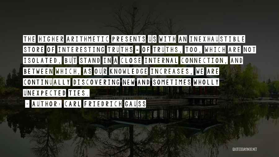 Carl Friedrich Gauss Quotes: The Higher Arithmetic Presents Us With An Inexhaustible Store Of Interesting Truths - Of Truths, Too, Which Are Not Isolated,