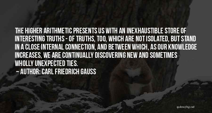 Carl Friedrich Gauss Quotes: The Higher Arithmetic Presents Us With An Inexhaustible Store Of Interesting Truths - Of Truths, Too, Which Are Not Isolated,