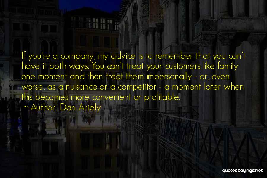 Dan Ariely Quotes: If You're A Company, My Advice Is To Remember That You Can't Have It Both Ways. You Can't Treat Your