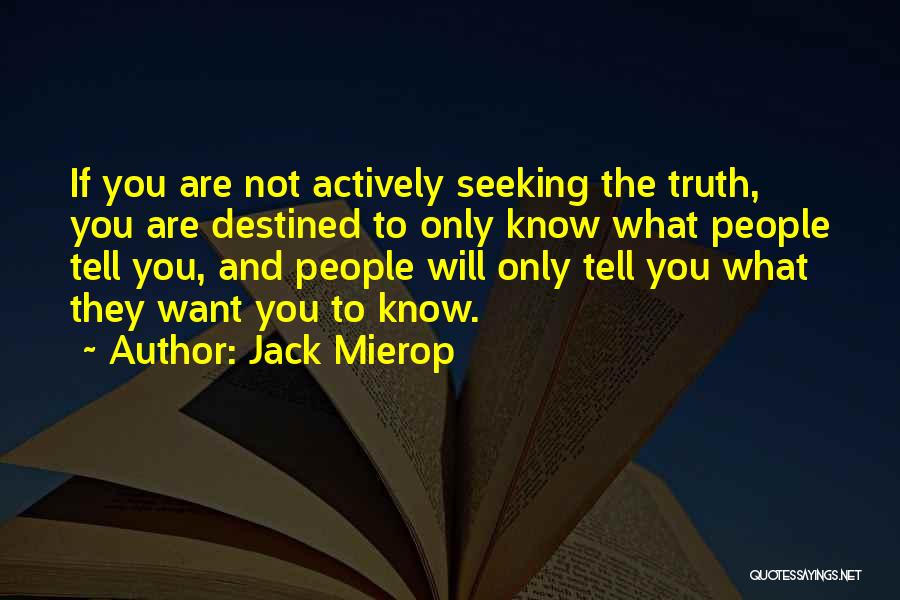 Jack Mierop Quotes: If You Are Not Actively Seeking The Truth, You Are Destined To Only Know What People Tell You, And People