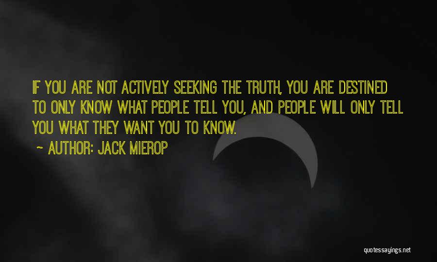 Jack Mierop Quotes: If You Are Not Actively Seeking The Truth, You Are Destined To Only Know What People Tell You, And People