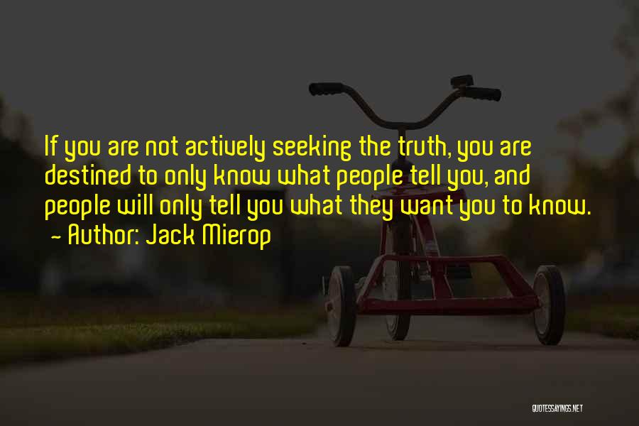 Jack Mierop Quotes: If You Are Not Actively Seeking The Truth, You Are Destined To Only Know What People Tell You, And People