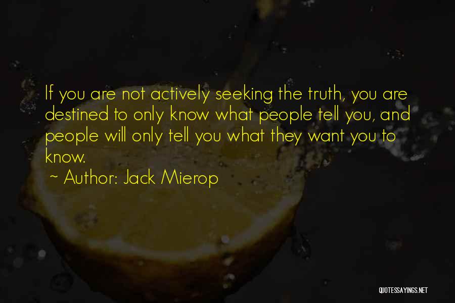 Jack Mierop Quotes: If You Are Not Actively Seeking The Truth, You Are Destined To Only Know What People Tell You, And People