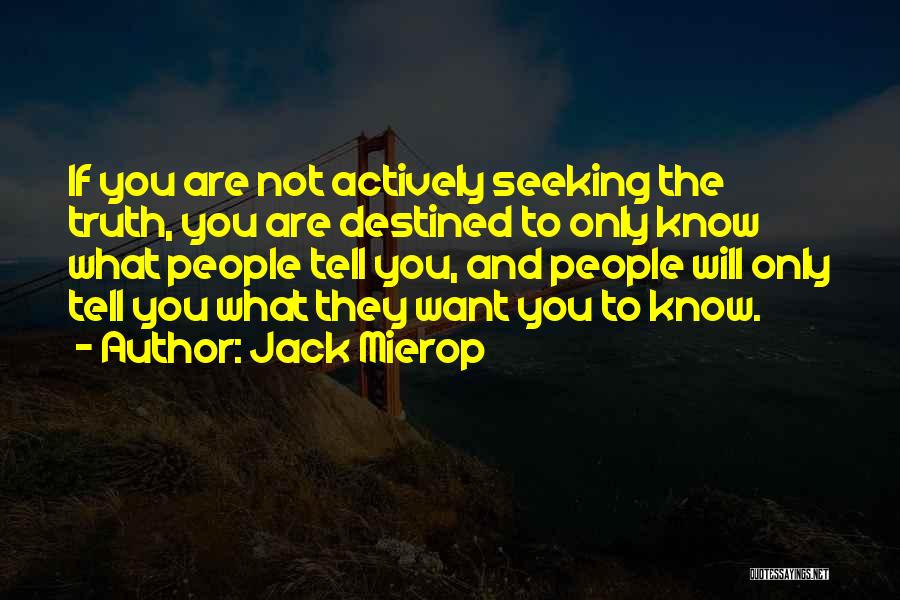 Jack Mierop Quotes: If You Are Not Actively Seeking The Truth, You Are Destined To Only Know What People Tell You, And People