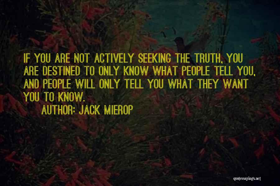 Jack Mierop Quotes: If You Are Not Actively Seeking The Truth, You Are Destined To Only Know What People Tell You, And People