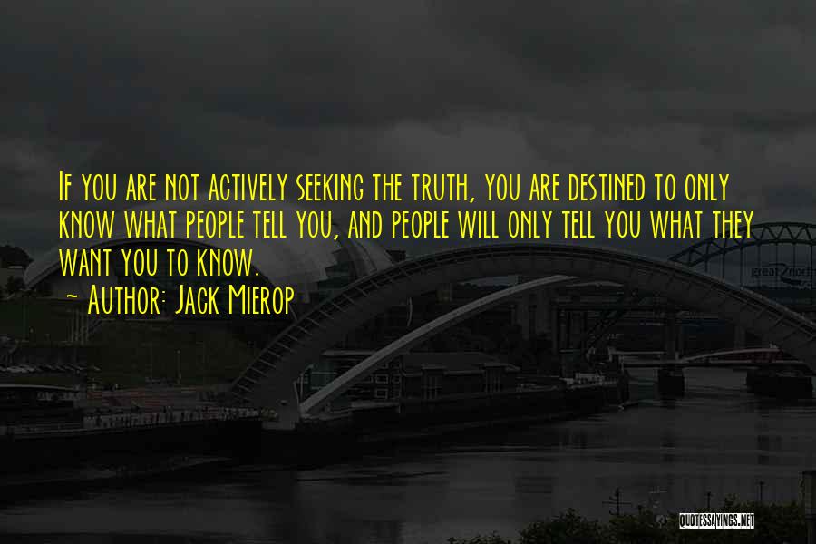 Jack Mierop Quotes: If You Are Not Actively Seeking The Truth, You Are Destined To Only Know What People Tell You, And People