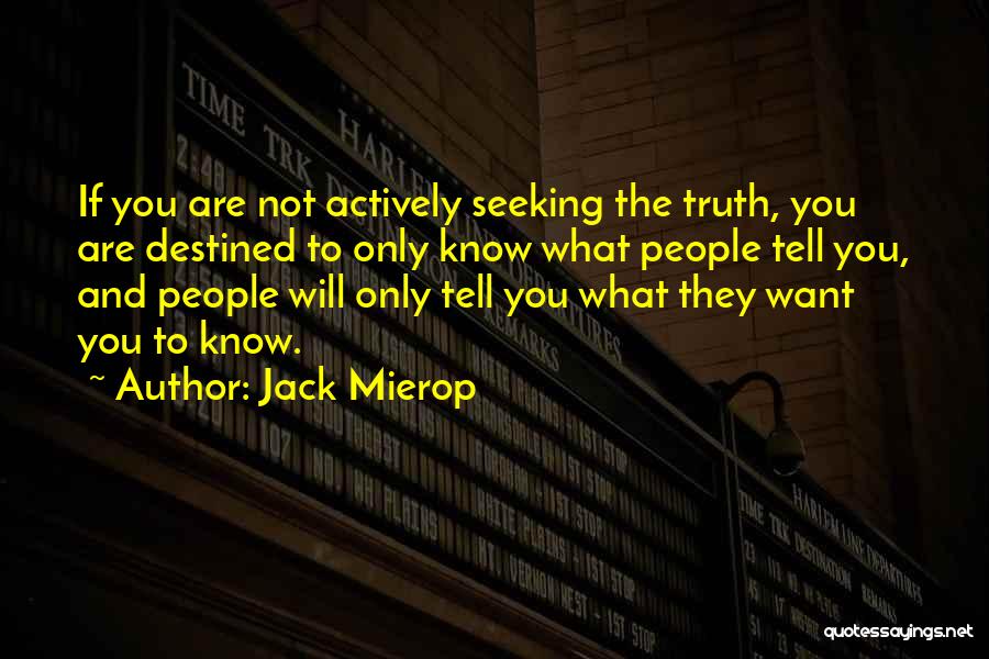 Jack Mierop Quotes: If You Are Not Actively Seeking The Truth, You Are Destined To Only Know What People Tell You, And People