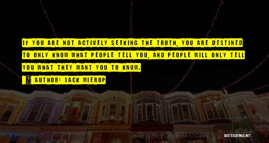 Jack Mierop Quotes: If You Are Not Actively Seeking The Truth, You Are Destined To Only Know What People Tell You, And People