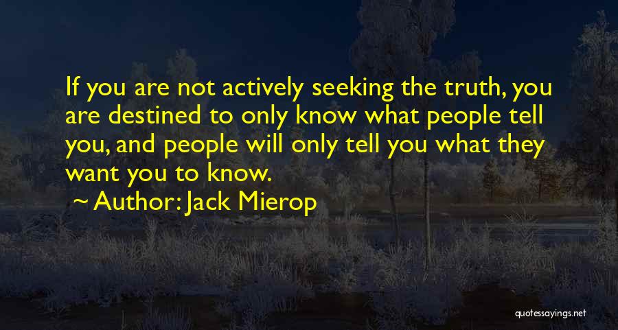 Jack Mierop Quotes: If You Are Not Actively Seeking The Truth, You Are Destined To Only Know What People Tell You, And People