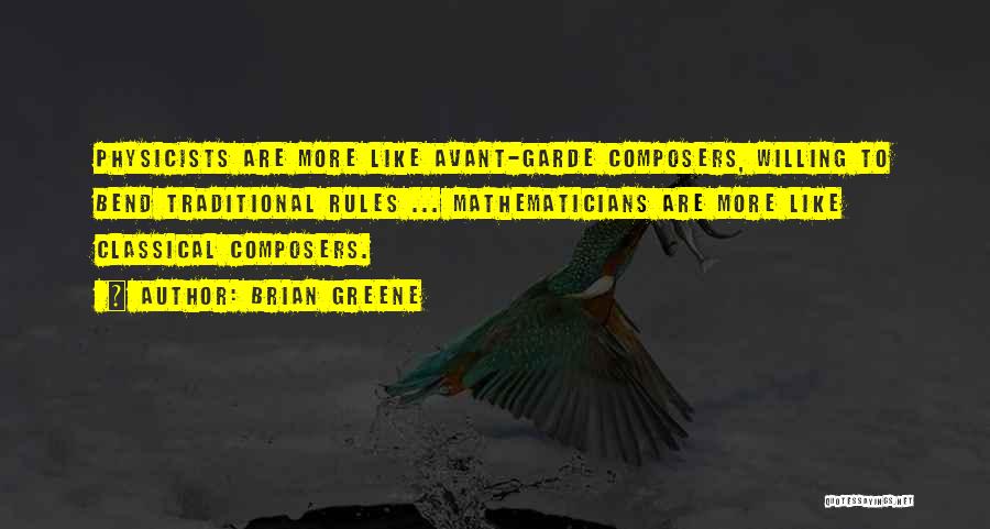 Brian Greene Quotes: Physicists Are More Like Avant-garde Composers, Willing To Bend Traditional Rules ... Mathematicians Are More Like Classical Composers.