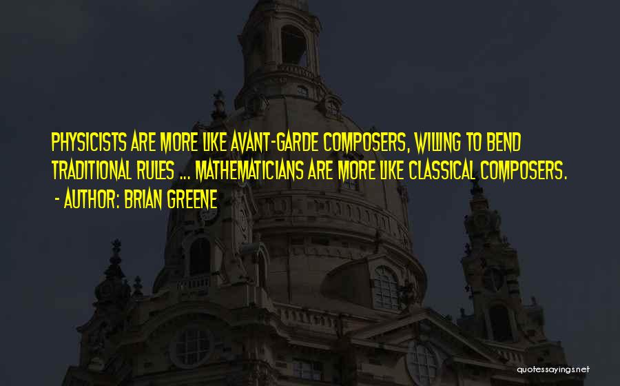 Brian Greene Quotes: Physicists Are More Like Avant-garde Composers, Willing To Bend Traditional Rules ... Mathematicians Are More Like Classical Composers.