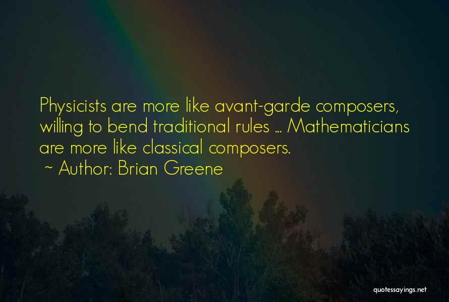 Brian Greene Quotes: Physicists Are More Like Avant-garde Composers, Willing To Bend Traditional Rules ... Mathematicians Are More Like Classical Composers.
