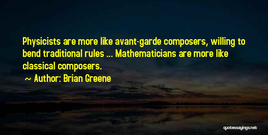 Brian Greene Quotes: Physicists Are More Like Avant-garde Composers, Willing To Bend Traditional Rules ... Mathematicians Are More Like Classical Composers.