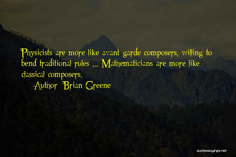 Brian Greene Quotes: Physicists Are More Like Avant-garde Composers, Willing To Bend Traditional Rules ... Mathematicians Are More Like Classical Composers.