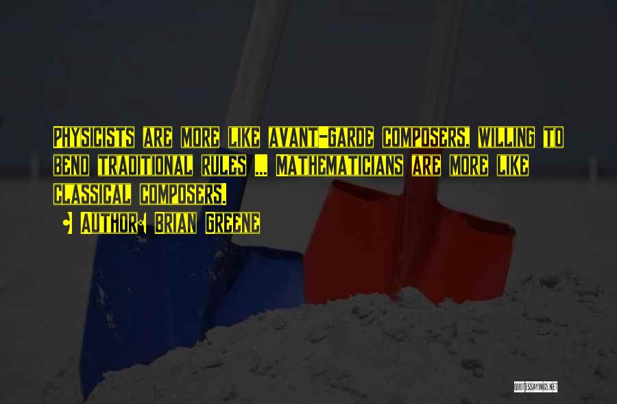 Brian Greene Quotes: Physicists Are More Like Avant-garde Composers, Willing To Bend Traditional Rules ... Mathematicians Are More Like Classical Composers.