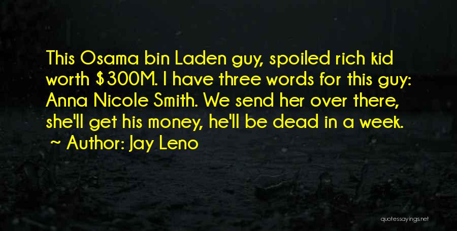 Jay Leno Quotes: This Osama Bin Laden Guy, Spoiled Rich Kid Worth $300m. I Have Three Words For This Guy: Anna Nicole Smith.