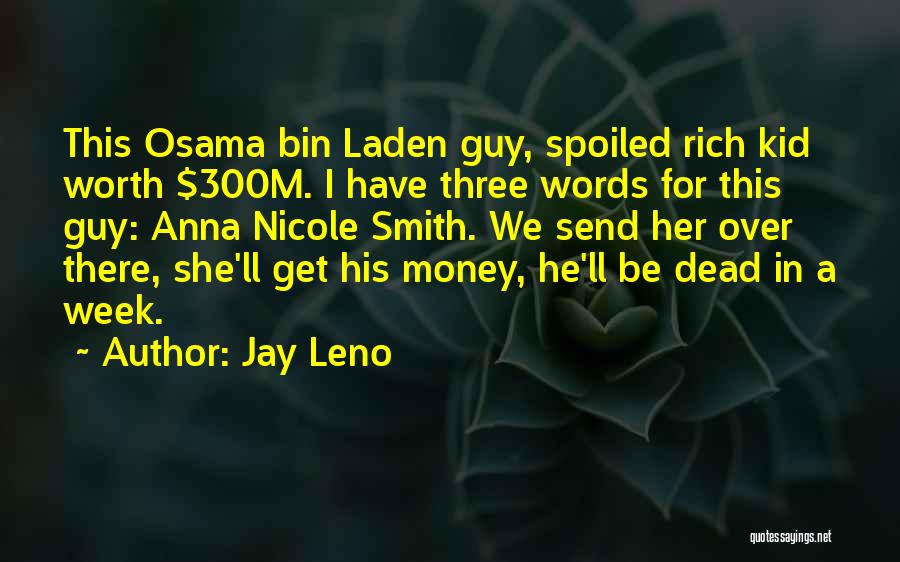 Jay Leno Quotes: This Osama Bin Laden Guy, Spoiled Rich Kid Worth $300m. I Have Three Words For This Guy: Anna Nicole Smith.