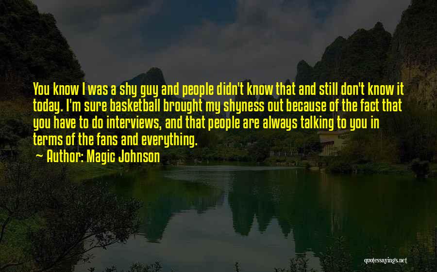 Magic Johnson Quotes: You Know I Was A Shy Guy And People Didn't Know That And Still Don't Know It Today. I'm Sure