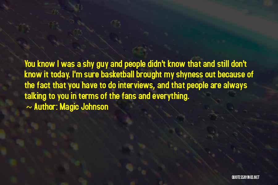 Magic Johnson Quotes: You Know I Was A Shy Guy And People Didn't Know That And Still Don't Know It Today. I'm Sure