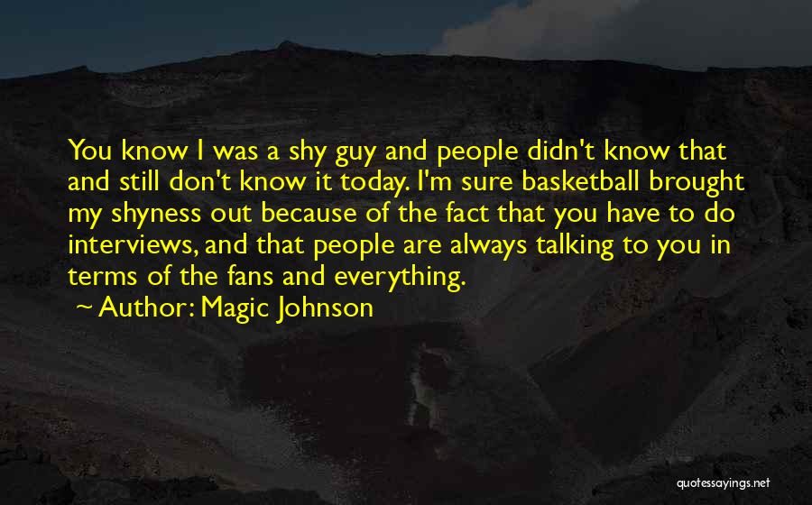 Magic Johnson Quotes: You Know I Was A Shy Guy And People Didn't Know That And Still Don't Know It Today. I'm Sure