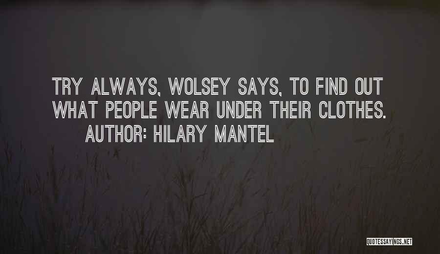 Hilary Mantel Quotes: Try Always, Wolsey Says, To Find Out What People Wear Under Their Clothes.