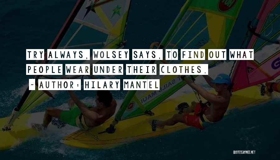 Hilary Mantel Quotes: Try Always, Wolsey Says, To Find Out What People Wear Under Their Clothes.