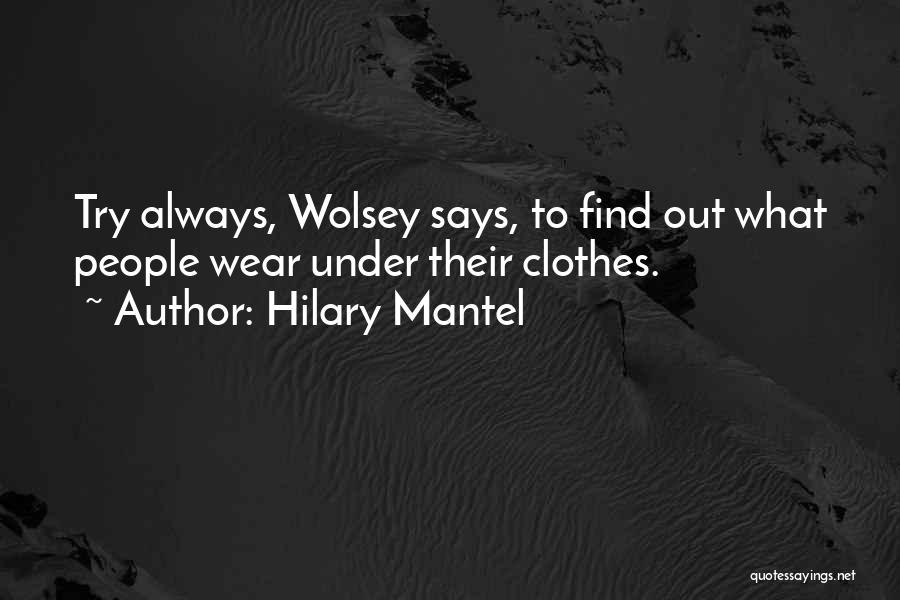 Hilary Mantel Quotes: Try Always, Wolsey Says, To Find Out What People Wear Under Their Clothes.