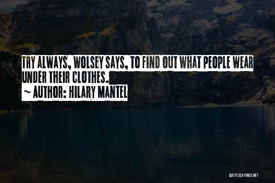 Hilary Mantel Quotes: Try Always, Wolsey Says, To Find Out What People Wear Under Their Clothes.