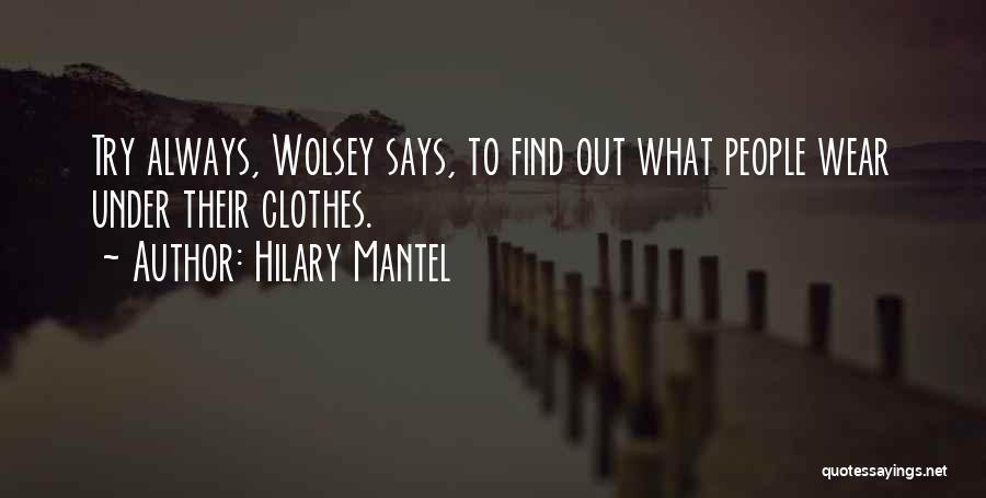 Hilary Mantel Quotes: Try Always, Wolsey Says, To Find Out What People Wear Under Their Clothes.