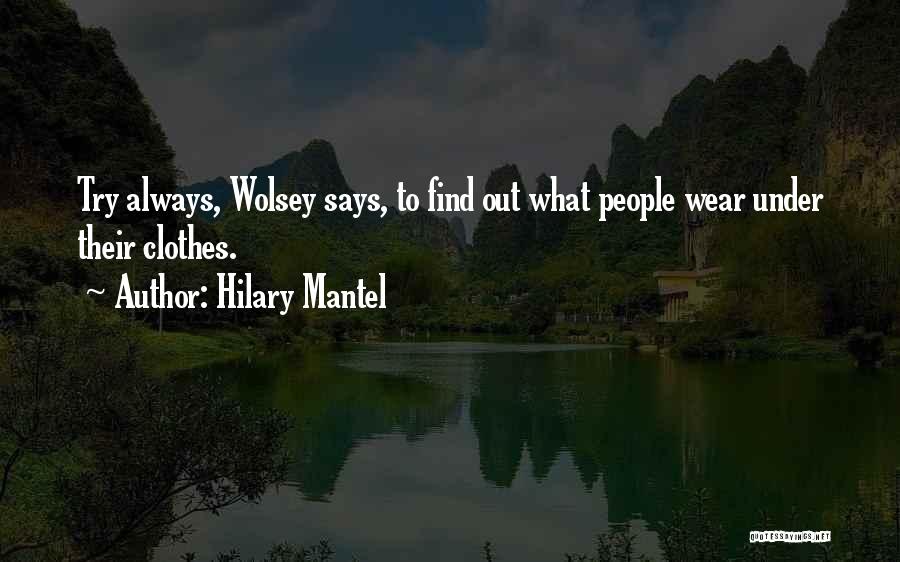 Hilary Mantel Quotes: Try Always, Wolsey Says, To Find Out What People Wear Under Their Clothes.